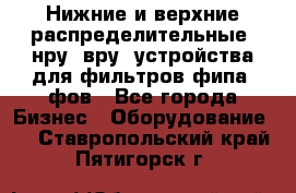 Нижние и верхние распределительные (нру, вру) устройства для фильтров фипа, фов - Все города Бизнес » Оборудование   . Ставропольский край,Пятигорск г.